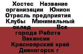 Хостес › Название организации ­ Юнион › Отрасль предприятия ­ Клубы › Минимальный оклад ­ 20 000 - Все города Работа » Вакансии   . Красноярский край,Дивногорск г.